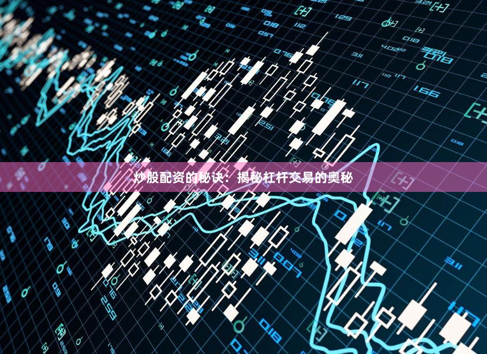 炒股配资的秘诀：揭秘杠杆交易的奥秘