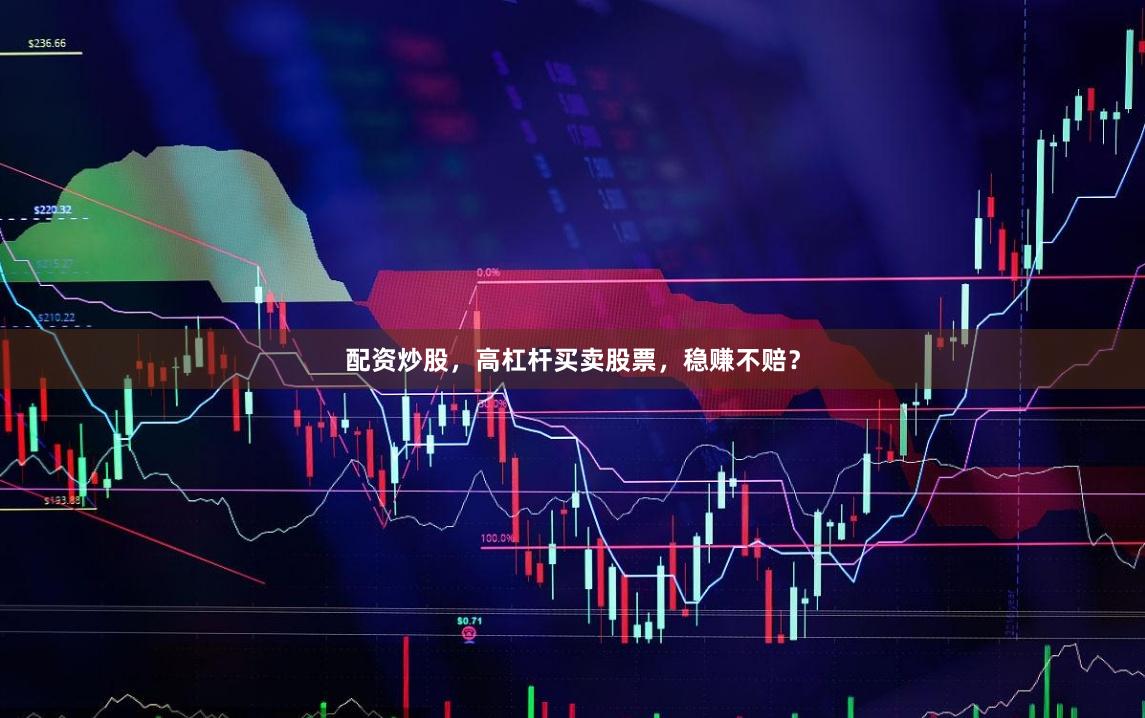 配资炒股，高杠杆买卖股票，稳赚不赔？
