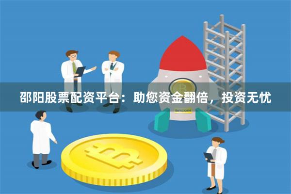 邵阳股票配资平台：助您资金翻倍，投资无忧