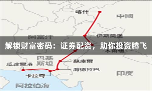 解锁财富密码：证券配资，助你投资腾飞