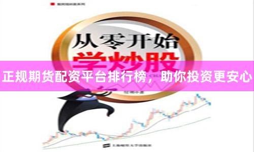 正规期货配资平台排行榜，助你投资更安心