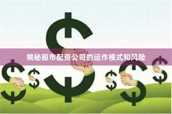 揭秘股市配资公司的运作模式和风险