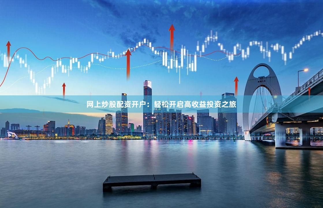 网上炒股配资开户：轻松开启高收益投资之旅