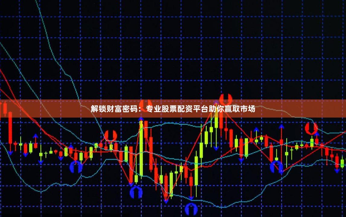解锁财富密码：专业股票配资平台助你赢取市场