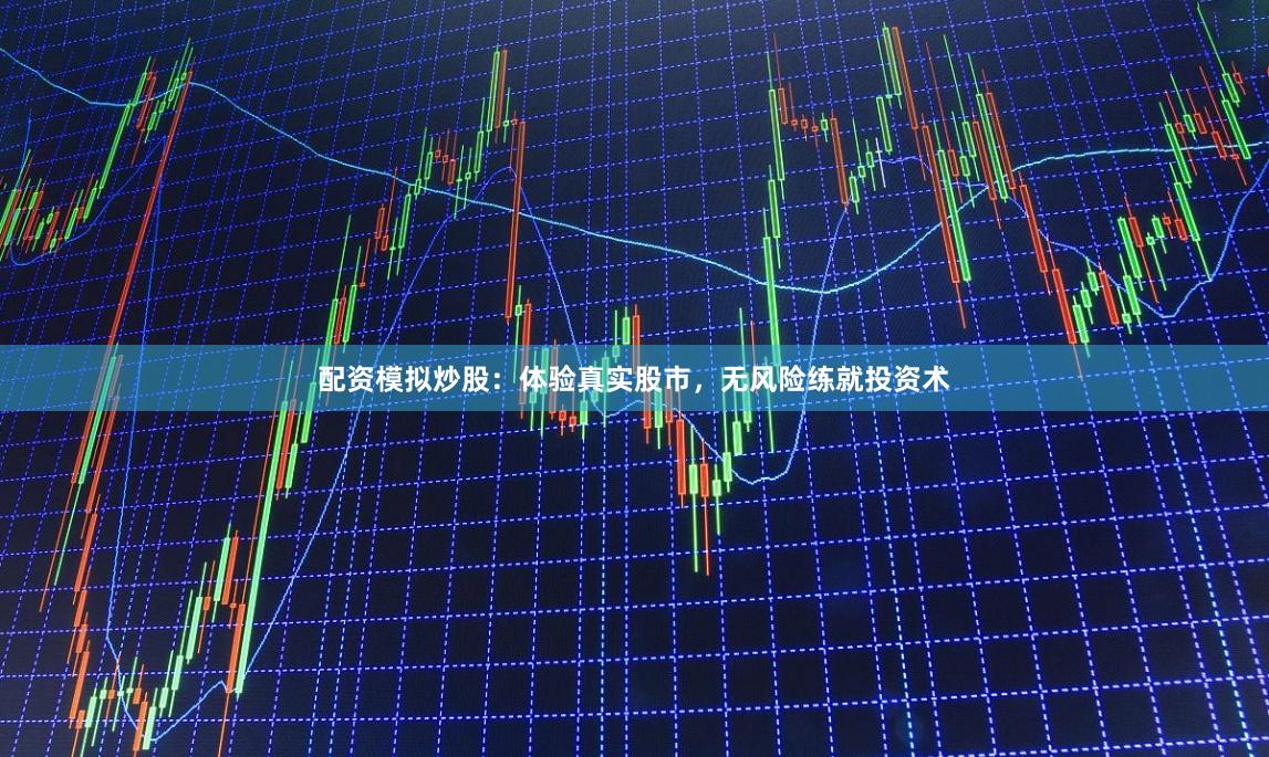 配资模拟炒股：体验真实股市，无风险练就投资术