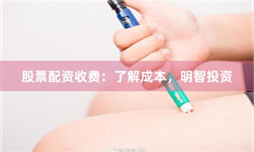 股票配资收费：了解成本，明智投资