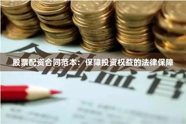 股票配资合同范本：保障投资权益的法律保障