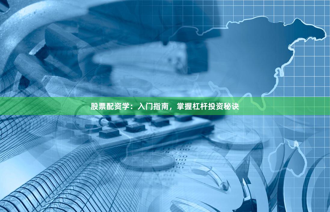 股票配资学：入门指南，掌握杠杆投资秘诀