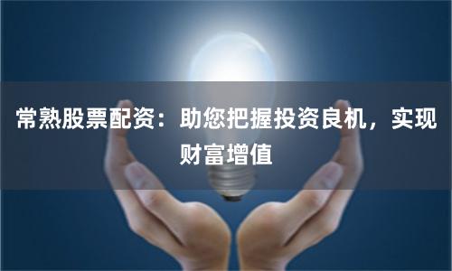 常熟股票配资：助您把握投资良机，实现财富增值