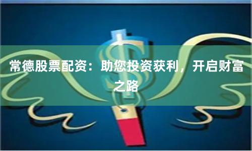 常德股票配资：助您投资获利，开启财富之路