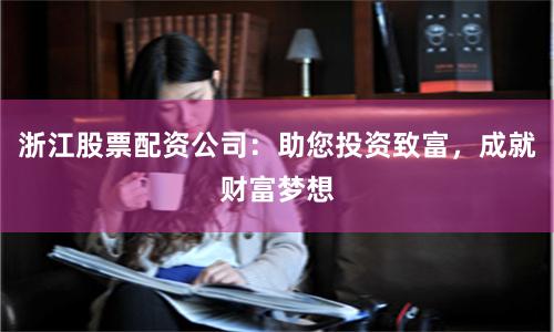 浙江股票配资公司：助您投资致富，成就财富梦想