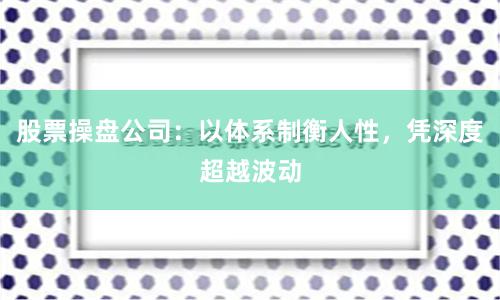 股票操盘公司：以体系制衡人性，凭深度超越波动