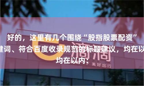 好的，这里有几个围绕“股指股票配资”关键词、符合百度收录规范的标题建议，均在以内：