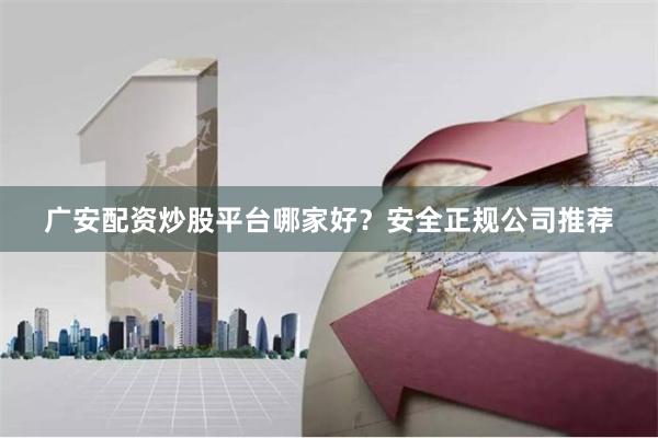 广安配资炒股平台哪家好？安全正规公司推荐