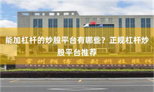 能加杠杆的炒股平台有哪些？正规杠杆炒股平台推荐