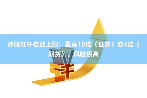 炒股杠杆倍数上限：最高10倍（证券）或4倍（期货），风险极高