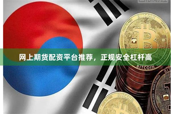 网上期货配资平台推荐，正规安全杠杆高