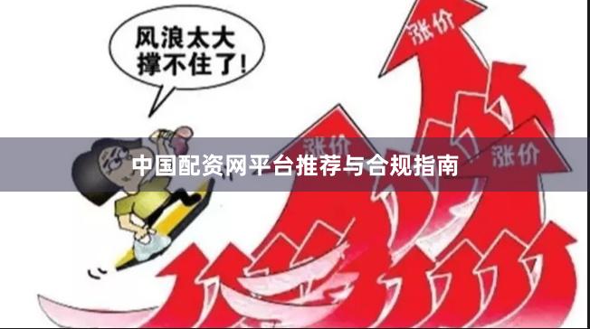 中国配资网平台推荐与合规指南