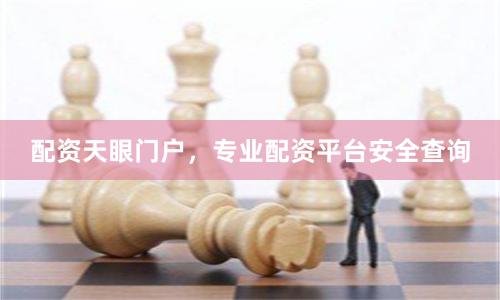 配资天眼门户，专业配资平台安全查询