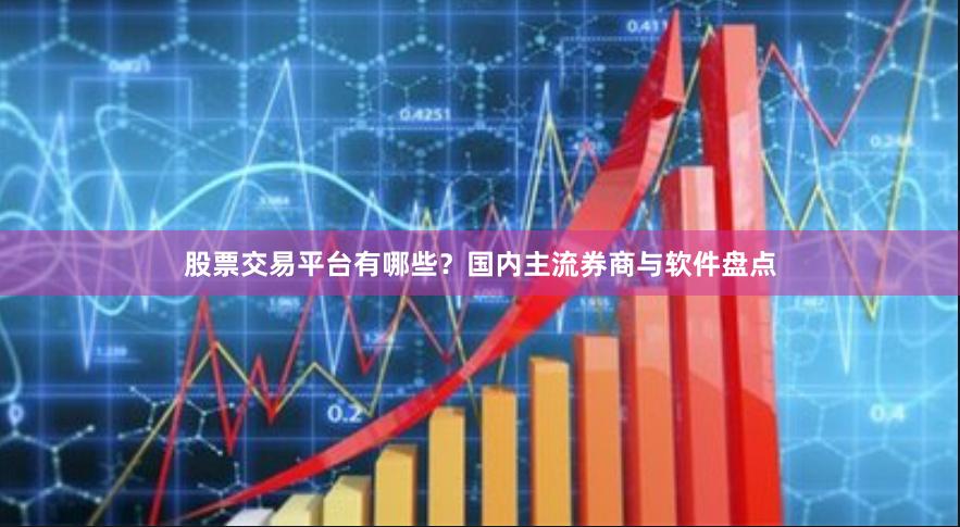 股票交易平台有哪些？国内主流券商与软件盘点