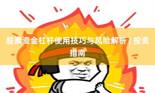股票资金杠杆使用技巧与风险解析 | 投资指南