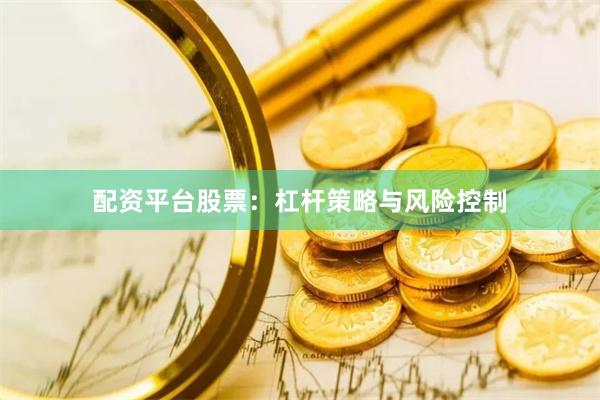 配资平台股票：杠杆策略与风险控制