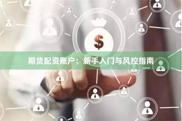 期货配资账户：新手入门与风控指南