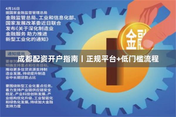 成都配资开户指南丨正规平台+低门槛流程